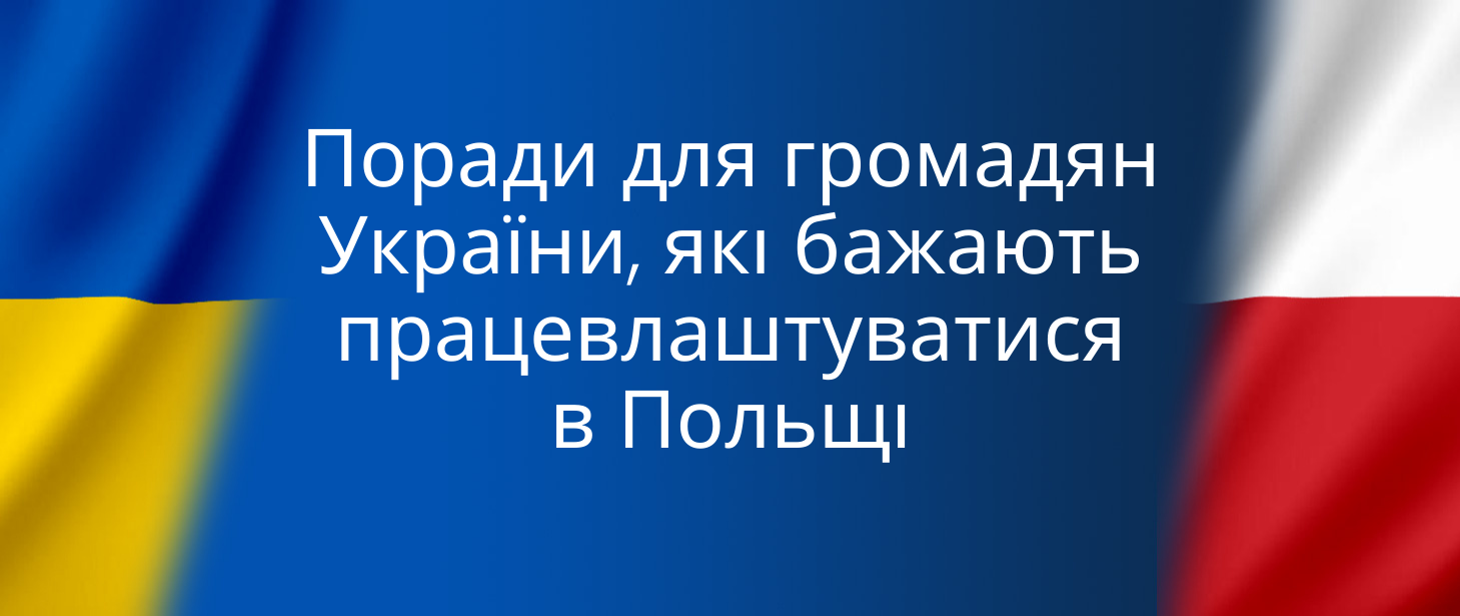 Ważne informacje dla obywateli Ukrainy zainteresowanych podjęciem pracy w Polsce / Поради для громадян України, які бажають працевлаштуватися в Польщі