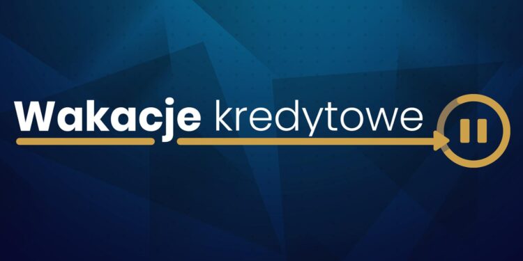 Wakacje kredytowe – zawnioskuj już dzisiaj i nie spłacaj kredytu nawet przez 8 miesięcy